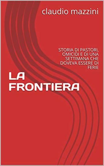 LA FRONTIERA: STORIA DI PASTORI, OMICIDI E DI UNA SETTIMANA CHE DOVEVA ESSERE DI FERIE