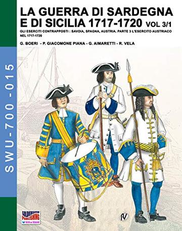 LA GUERRA DI SARDEGNA E DI SICILIA 1717-1720 Vol. 3/1: Gli eserciti contrapposti: Savoia, Spagna, Austria - Parte 3/1 (Soldiers, Weapons & Uniforms 700 15)