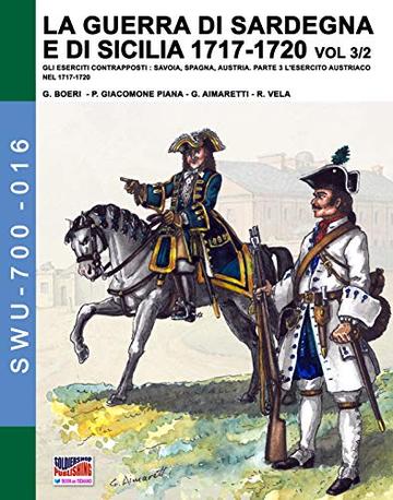 La Guerra di Sardegna e di Sicilia 1717-1720  vol. 3/2: Gli eserciti contrapposti: Savoia, Spagna, Austria - Parte 3/2 (Soldiers, Weapons & Uniforms 700 16)