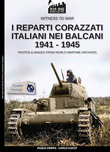 I reparti corazzati italiani nei Balcani 1941-1945 (Witness to war Vol. 7)