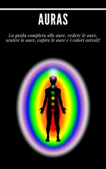 Auras :  La guida completa alle aure, vedere le aure, sentire le aure, capire le aure e i colori astrali!: (Psichico, spiriti, coscienza, spirituale, chiaroveggenza, medium, risveglio spirituale)