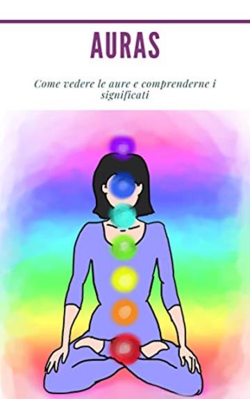 Auras : Come vedere le aure e comprenderne i significati: (Psichico, spiriti, coscienza, spirituale, chiaroveggenza, medium, risveglio spirituale, chakra)