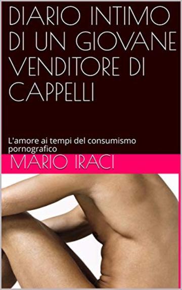 DIARIO INTIMO DI UN GIOVANE VENDITORE DI CAPPELLI: L'amore ai tempi del consumismo pornografico