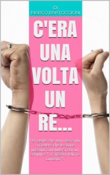 C'era una volta un Re...: Per gente che non riesce più a credere che le storie possono concludersi con un semplice "...E vissero felici e contenti ".