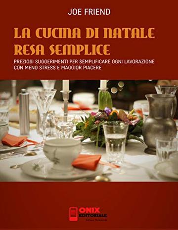 La Cucina di Natale resa semplice: Preziosi suggerimenti per semplificare ogni lavorazione con meno stress e maggior piacere