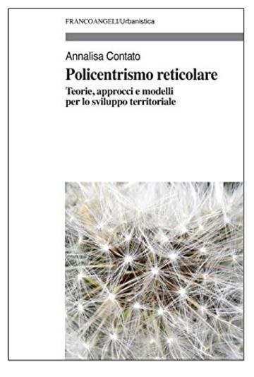 Policentrismo reticolare: Teorie, approcci e modelli per lo sviluppo territoriale