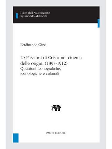 Le Passioni di Cristo nel cinema delle origini (1897-1912): Questioni iconografiche, iconologiche e culturali (I libri dell'Associazione Sigismondo Malatesta - Studi Inter Artes Vol. 4)