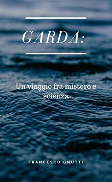 Garda : un viaggio fra Mistero e scienza