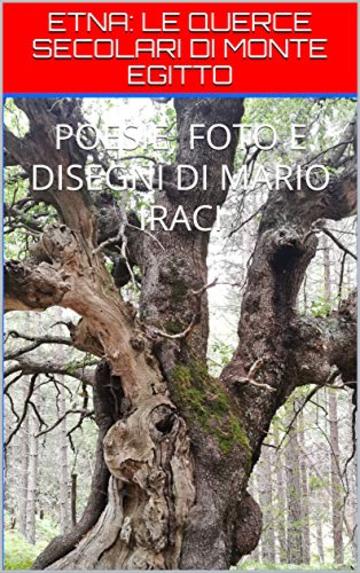 ETNA: LE QUERCE SECOLARI DI MONTE EGITTO: POESIE, FOTO E DISEGNI DI MARIO IRACI