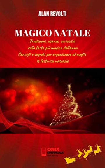 MAGICO NATALE - Tradizioni, usanze, curiosità sulla festa più magica dell'anno: Consigli e segreti per organizzare al meglio le festività natalizie