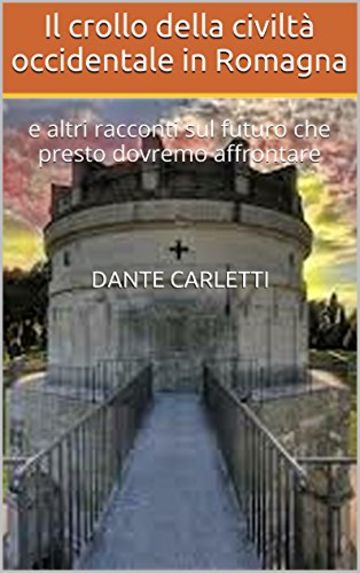 Il crollo della civiltà occidentale in Romagna: e altri racconti sul futuro che presto dovremo affrontare