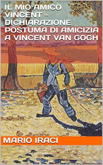 IL MIO AMICO VINCENT - Dichiarazione postuma di amicizia a Vincent Van Gogh