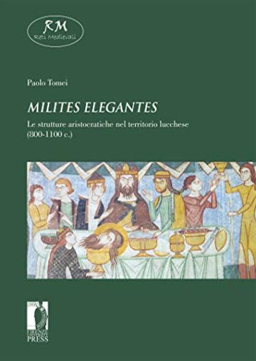 Milites elegantes. Le strutture aristocratiche nel territorio lucchese (800-1100 c.) (Reti Medievali E-Book Vol. 34)