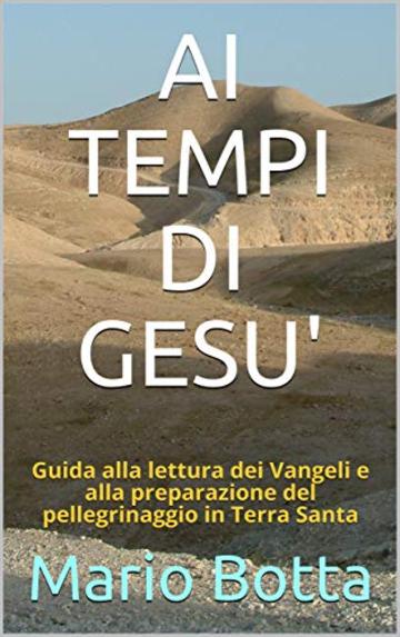 AI TEMPI DI GESU': Guida alla lettura dei Vangeli e alla preparazione del pellegrinaggio in Terra Santa (Cantare il Mistero Vol. 1)