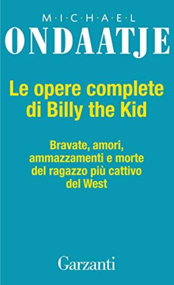 Le opere complete di Billy the Kid: Bravate, amori, amazzamenti e morte del ragazzo più cattivo del West