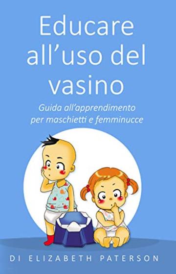 Educare all'uso del vasino: Guida all'apprendimento per maschietti e femminucce