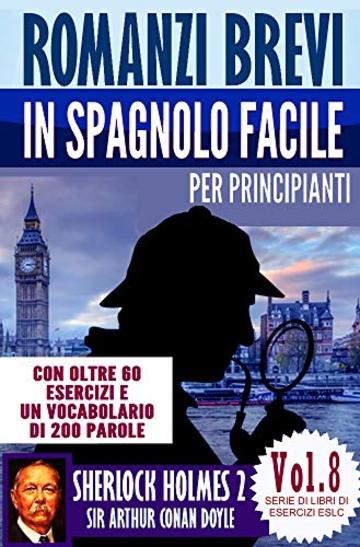 Romanzi brevi in spagnolo facile per principianti con oltre 60 esercizi e un vocabolario di 200 parole: "Sherlock Holmes 2" di Sir Arthur Conan Doyle (Serie di Libro di Esercizi ESLC Vol. 8)