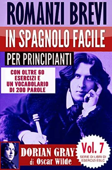 Romanzi brevi in spagnolo facile per principianti con oltre 60 esercizi e un vocabolario di 200 parole: "Il ritratto di Dorian Gray" di Oscar Wilde (Serie di Libro di Esercizi ESLC Vol. 7)