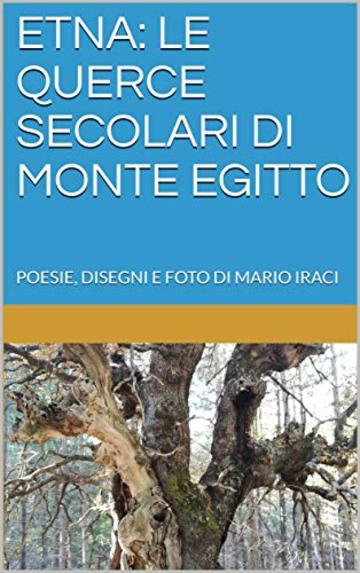 ETNA: LE QUERCE SECOLARI DI MONTE EGITTO: POESIE, DISEGNI E FOTO DI MARIO IRACI