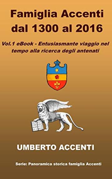 Famiglia Accenti dal 1300 al 2016: VOL. 1 - Entusiasmante viaggio nel tempo alla ricerca degli antenati (Panoramica storica famiglia Accenti)