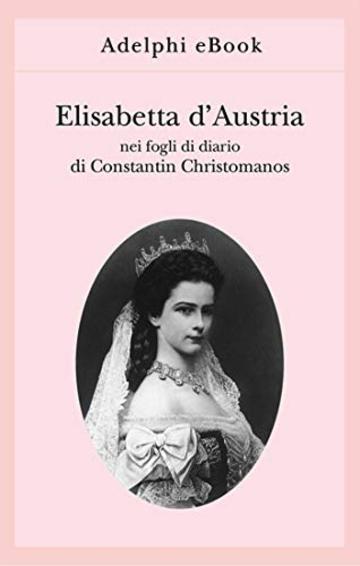 Elisabetta d'Austria: nei fogli di diario di Constantin Christomanos