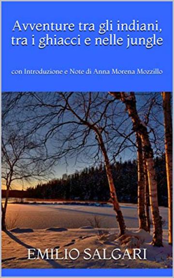 Avventure tra gli indiani, tra i ghiacci e nelle jungle: con Introduzione e Note di Anna Morena Mozzillo