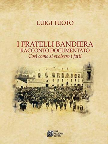 I Fratelli Bandiera. Racconto documentato. Così come si svoldero i fatti