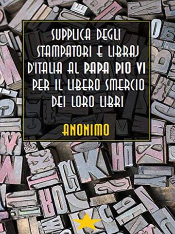 Supplica degli stampatori e libraj d'Italia al Papa Pio VI per il libero smercio dei loro libri