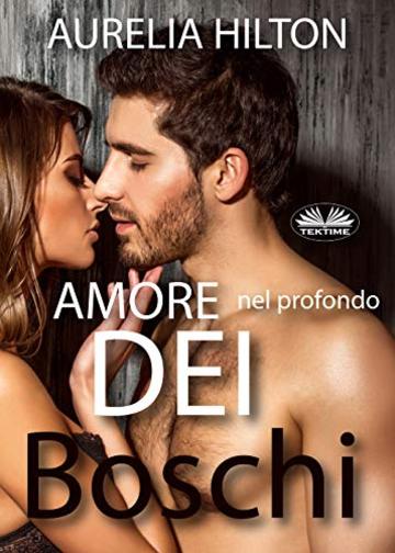 Amore nel profondo dei boschi: Breve romanzo di amore caldo ed erotico di Aurelia Hilton