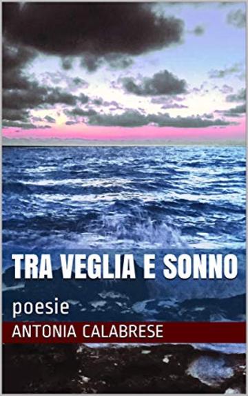 Tra veglia e sonno: poesie (PoeticaMente Vol. 1)