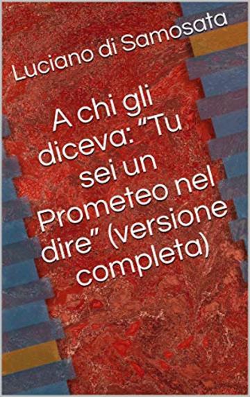 A chi gli diceva: "Tu sei un Prometeo nel dire" (versione completa)