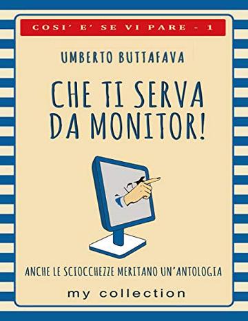 Che ti serva da monitor!: Anche le sciocchezze meritano un'antologia (Così è se vi pare Vol. 1)