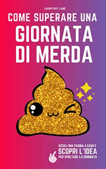 Come superare una giornata di merda: il libro delle risposte per migliorare i giorni "no"