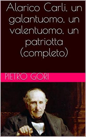 Alarico Carli, un galantuomo, un valentuomo, un patriotta (completo)