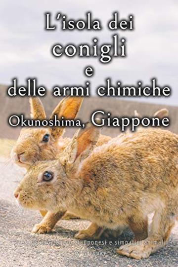 L'isola dei conigli e delle armi chimiche - Okunoshima, Giappone [Volume 2] (Paesaggi mozzafiato giapponesi e simpatici animali)