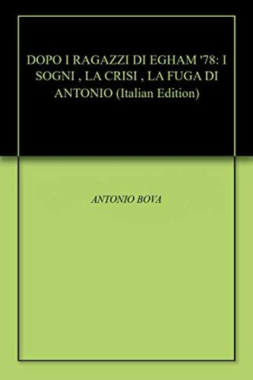 DOPO I RAGAZZI DI EGHAM '78: I SOGNI , LA CRISI , LA FUGA DI ANTONIO