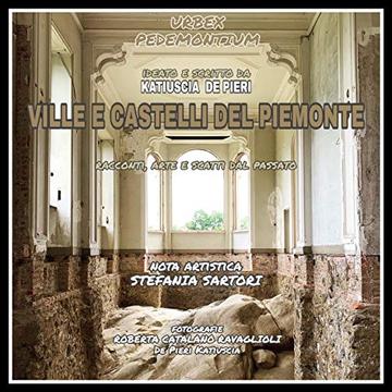 urbex. Ville e castelli del Piemonte: racconti, arte e scatti dal passato