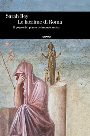 Le lacrime di Roma: Il potere del pianto nel mondo antico (Einaudi. Storia)