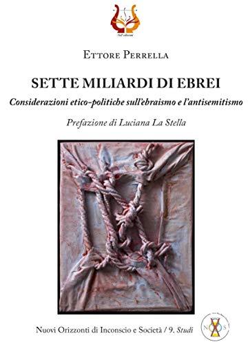 SETTE MILIARDI DI EBREI: Considerazioni etico-politiche sull'ebraismo e l'antisemitismo (Nuovi Orizzonti di Inconscio e Società/ Studi Vol. 9)