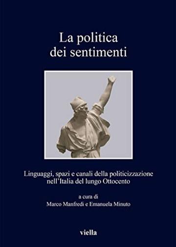 La politica dei sentimenti: Linguaggi, spazi e canali della politicizzazione nell'Italia del lungo Ottocento