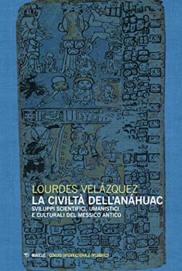 La civiltà dell'Anáhuac: Sviluppi scientifici, umanistici e culturali del Messico antico