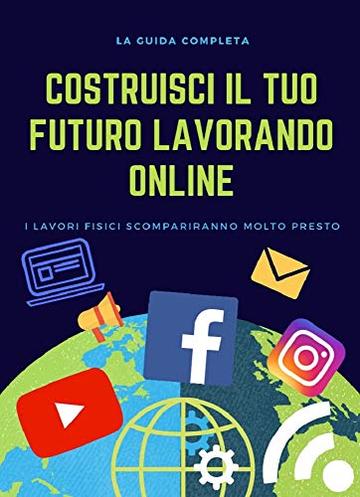 COSTRUISCI IL TUO FUTURO LAVORANDO ONLINE: la guida completa