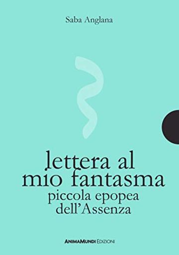 Lettera al mio fantasma: Piccola epopea dell'Assenza (piccole gigantesche cose Vol. 6)