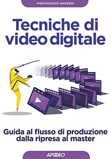 Tecniche di video digitale: Guida al flusso di produzione dalla ripresa al master