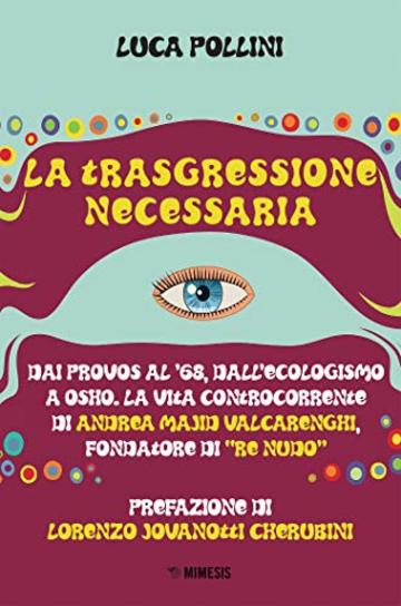 La trasgressione necessaria: Dai provos al '68, dall'ecologismo a Osho. La vita controcorrente di Andrea Majid Valcarenghi, fondatore di "Re Nudo"