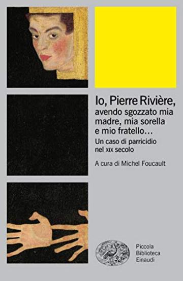 Io Pierre Rivière,: avendo sgozzato mia madre, mia sorella e mio fratello... Un caso di parricidio nel xix secolo (Piccola biblioteca Einaudi. Big)