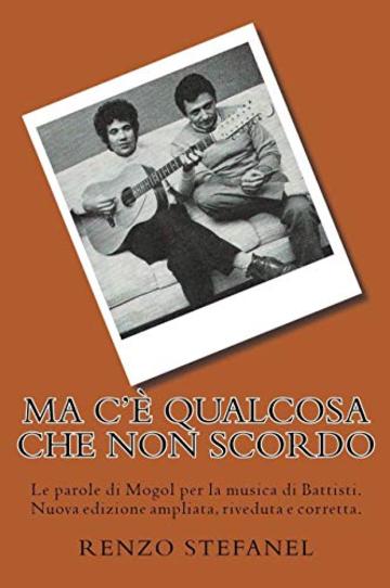 Ma c'è qualcosa che non scordo: Le parole di Mogol per la musica di Battisti. Nuova edizione ampliata, riveduta e corretta.