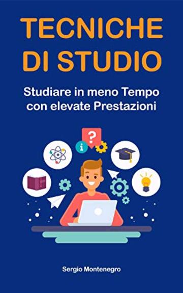 Tecniche di Studio: Studiare in meno Tempo con elevate Prestazioni (mappe mentali, lettura veloce e molto altro)