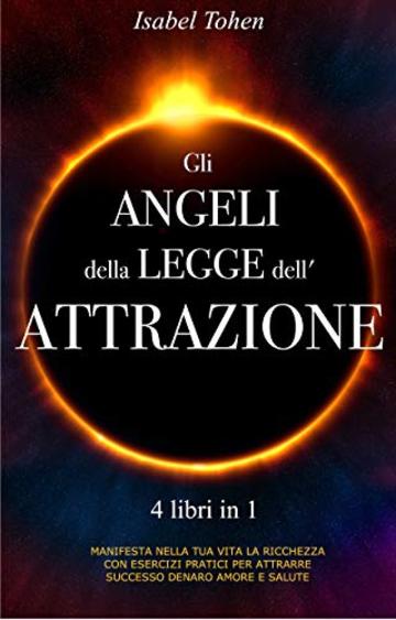 Gli  ANGELI  della LEGGE dell'ATTRAZIONE: 4 libri in 1   Manifesta nella tua vita  la ricchezza  con esercizi pratici per attrarre successo, denaro, amore e salute (Una voce dalla Quiete Vol. 5)