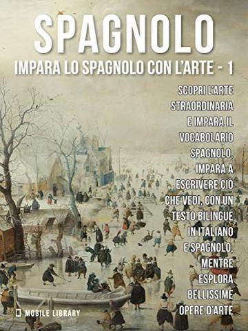 1 - Spagnolo - Impara lo Spagnolo con l'Arte: Impara a descrivere ciò che vedi, con un testo bilingue in spagnolo e italiano, mentre esplori bellissime opere d'arte.